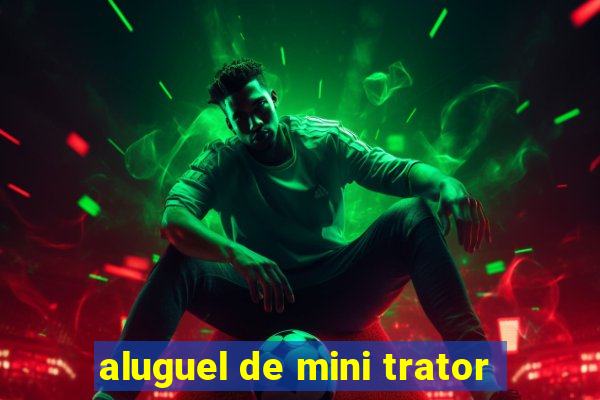 aluguel de mini trator